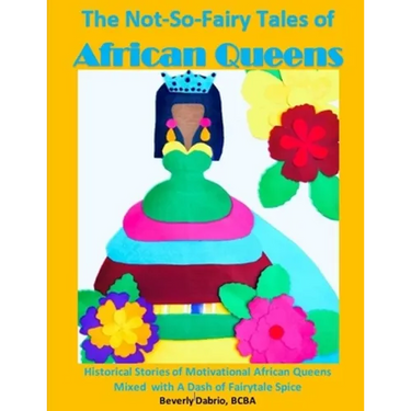 The Not-So-Fairy Tales of African Queens: Historical Stories of Motivational African Queens Mixed with A Dash of Fairytale Spice