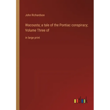 Wacousta; a tale of the Pontiac conspiracy; Volume Three of: in large print