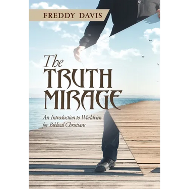 The Truth Mirage: An Introduction to Worldview for Biblical Christians