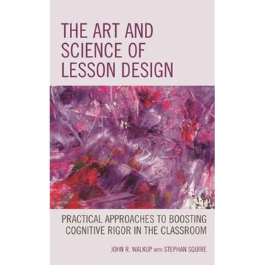 The Art and Science of Lesson Design: Practical Approaches to Boosting Cognitive Rigor in the Classroom