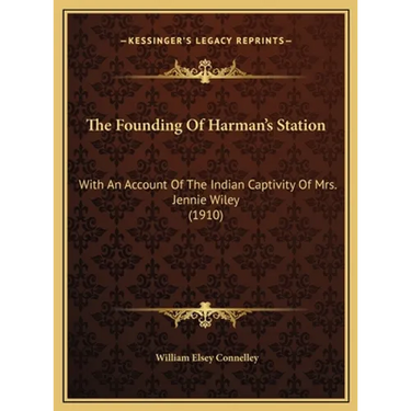 The Founding Of Harman's Station: With An Account Of The Indian Captivity Of Mrs. Jennie Wiley (1910)