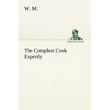 The Compleat Cook Expertly Prescribing the Most Ready Wayes, Whether Italian, Spanish or French, for Dressing of Flesh and Fish, Ordering Of Sauces or