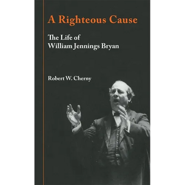A Righteous Cause: The Life of William Jennings Bryan