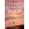 Revelations of the Aramaic Jesus: The Hidden Teachings on Life and Death