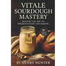 Vitale Sourdough Mastery: The Complete Guide to Artisan Sourdough Bread at Home