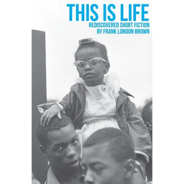 This Is Life: Rediscovered Short Fiction by Frank London Brown