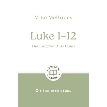 Luke 1-12: The Kingdom Has Come: 8-Session Bible Study
