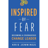 Inspired by Fear: Becoming a Courageous Change Leader