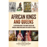 African Kings and Queens: A Captivating Guide to the Mighty Rulers and Powerful Women Who Shaped the History of Africa