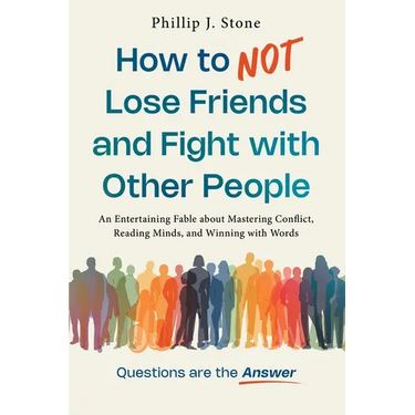 How to NOT Lose Friends and Fight with Other People: An Entertaining Fable about Mastering Conflict, Reading Minds, and Winning with Words