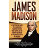 James Madison: A Captivating Guide to an American Founding Father Who Served as the Fourth President of the United States of America