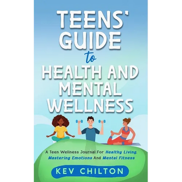 Teens' Guide to Health And Mental Wellness: A Teen Wellness Journal For Healthy Living, Mastering Emotions And Mental Fitness