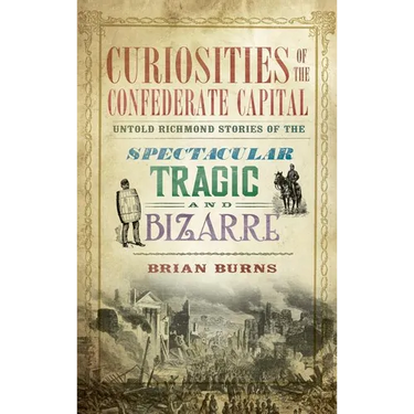 Curiosities of the Confederate Capital: Untold Richmond Stories of the Spectacular, Tragic and Bizarre