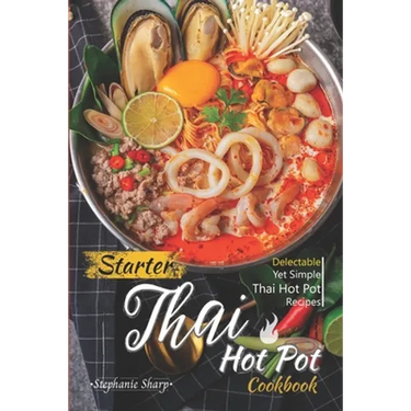 Starter Thai Hot Pot Cookbook: Delectable Yet Simple Thai Hot Pot Recipes