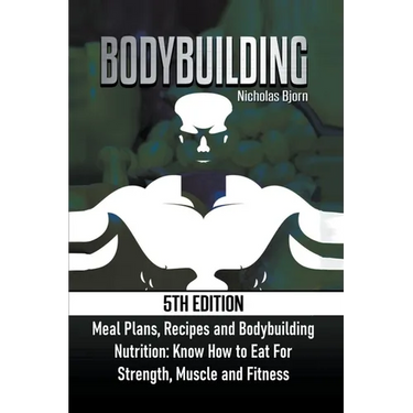 Bodybuilding: Meal Plans, Recipes and Bodybuilding Nutrition: Know How to Eat For: Strength, Muscle and Fitness