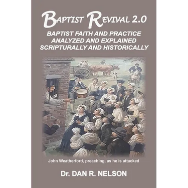 Baptist Revival 2.0: Baptist Faith and Practice Analyzed and Explained Scripturally and Historically