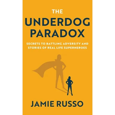 The Underdog Paradox: Secrets to Battling Adversity and Stories of Real Life Superheroes