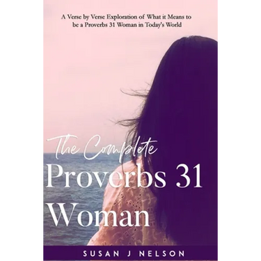 The Complete Proverbs 31 Woman: A verse-by-verse practical look at the Proverbs 31 woman in today's world