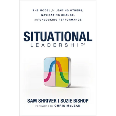 Situational Leadership(r) the Model for Leading Others, Navigating Change, and Unlocking Performance