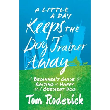 A Little a Day Keeps the Dog Trainer Away: A Beginner's Guide to Raising a Happy and Obedient Dog