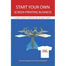 Start Your Own Screen-Printing Business: A User's Guide to Printing and Selling T-Shirts
