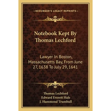 Notebook Kept By Thomas Lechford: Lawyer In Boston, Massachusetts Bay, From June 27, 1638 To July 29, 1641