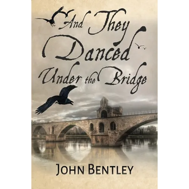 And They Danced Under The Bridge: A Novel Of 14th Century Avignon