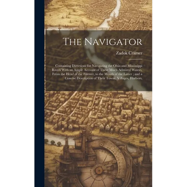 The Navigator: Containing Directions for Navigating the Ohio and Mississippi Rivers With an Ample Account of These Much Admired Water
