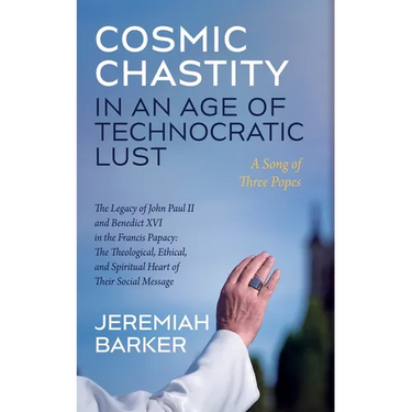 Cosmic Chastity in an Age of Technocratic Lust: A Song of Three Popes: The Legacy of John Paul II and Benedict XVI in the Francis Papacy: The Theologi