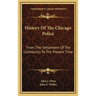 History Of The Chicago Police: From The Settlement Of The Community To The Present Time