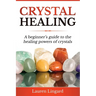 Crystal Healing: A Beginner's Guide to the Healing Powers of Crystals