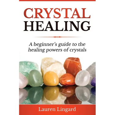 Crystal Healing: A Beginner's Guide to the Healing Powers of Crystals
