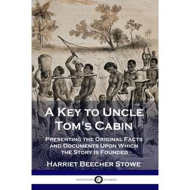 A Key to Uncle Tom's Cabin: Presenting the Original Facts and Documents Upon Which the Story Is Founded