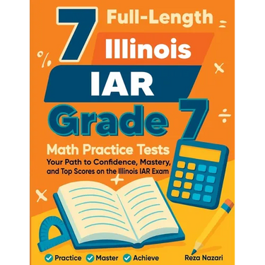 7 Full-Length Illinois IAR Grade 7 Math Practice Tests: Your Path to Confidence, Mastery, and Top Scores on the Illinois IAR Exam
