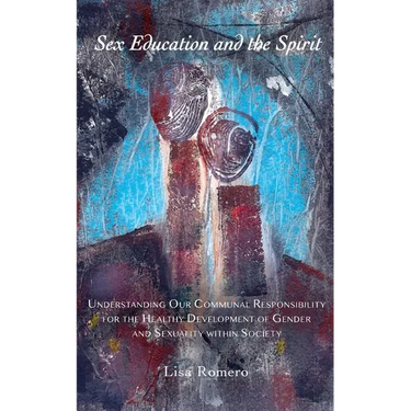 Sex Education and the Spirit: Understanding Our Communal Responsibility for the Healthy Development of Gender and Sexuality within Society