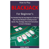 How to Play Blackjack for Beginner's: The Detailed Step By Step Beginner's Guide On How To Play Blackjack Including Success Secret, Tips, Strategy, Ru