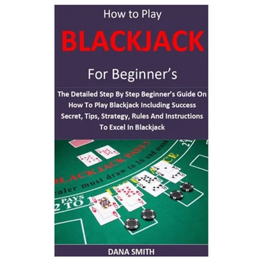 How to Play Blackjack for Beginner's: The Detailed Step By Step Beginner's Guide On How To Play Blackjack Including Success Secret, Tips, Strategy, Ru