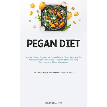 Pegan Diet: Exquisite Culinary Preparations, Comprehensive Dietary Programs, And Beneficial Insights For Novices To Attain Optimal Well-being And Long