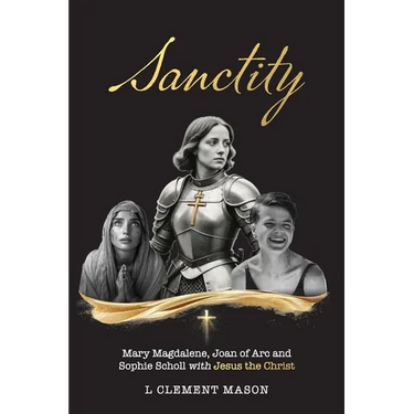 Sanctity: Mary Magdalene (of Bethany), Jehanne Darc (Joan of Arc), Sophia Magdalena Scholl, with Jesus the Christ