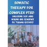 Somatic Therapy for Complex PTSD: Unlocking Body-Mind Healing and Resilience for Trauma Recovery