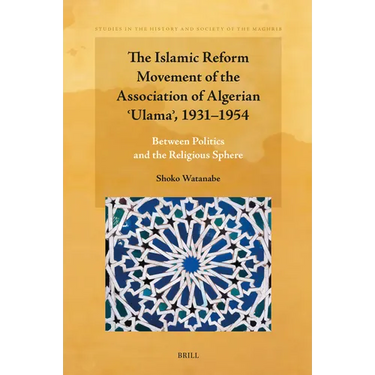 The Islamic Reform Movement of the Association of Algerian ʿulamaʾ, 1931-1954: Between Politics and the Religious Sphere