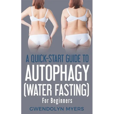 A Quick-Start Guide to Autophagy (Water-Fasting) For Beginners: Discover How to Activate Autophagy for Weight Loss, Good Health, and Longevity
