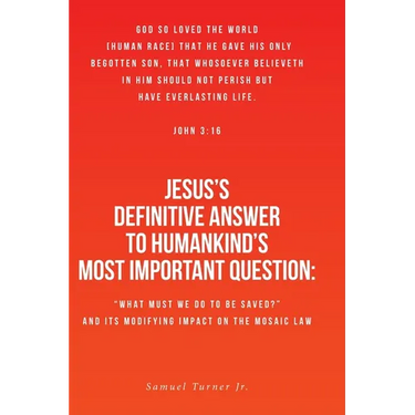 Jesus's Definitive Answer to Humankind's Most Important Question: "What Must We Do to Be Saved?" and Its Modifying Impact on the Mosaic Law