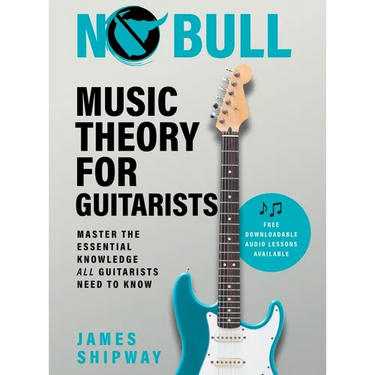 No Bull Music Theory for Guitarists: Master the Essential Knowledge all Guitarists Need to Know