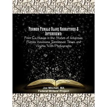 Former Female Slave Narratives & Interviews: From Ex-Slaves in the States of Arkansas, Florida, Louisiana, Tennessee, Texas, and Virginia. With Photog