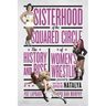 Sisterhood of the Squared Circle: The History and Rise of Women's Wrestling