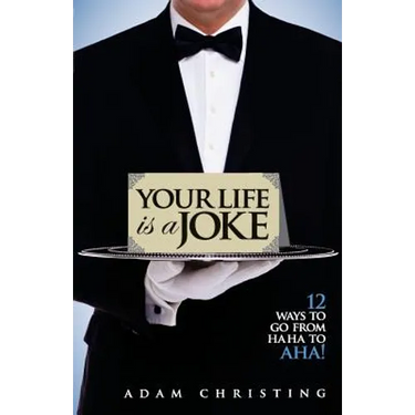 Your Life is a Joke: 12 Ways to Go from Ha Ha to Aha!