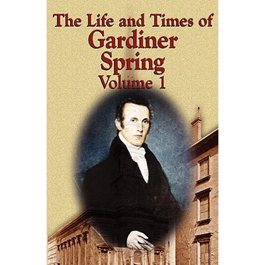 The Life and Times of Gardiner Spring - Vol.1