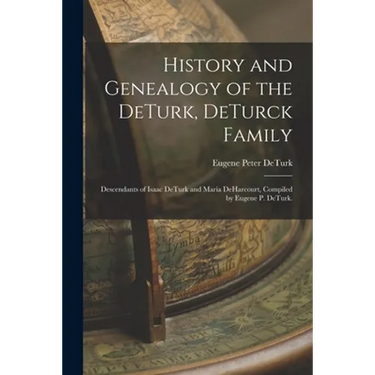 History and Genealogy of the DeTurk, DeTurck Family; Descendants of Isaac DeTurk and Maria DeHarcourt, Compiled by Eugene P. DeTurk.
