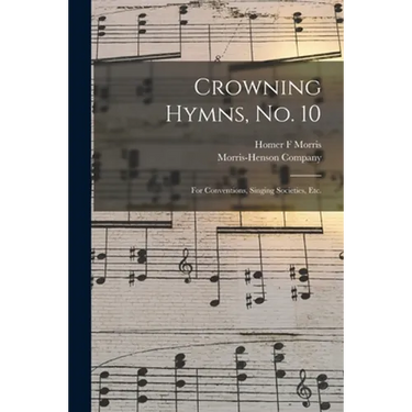 Crowning Hymns, No. 10: for Conventions, Singing Societies, Etc.